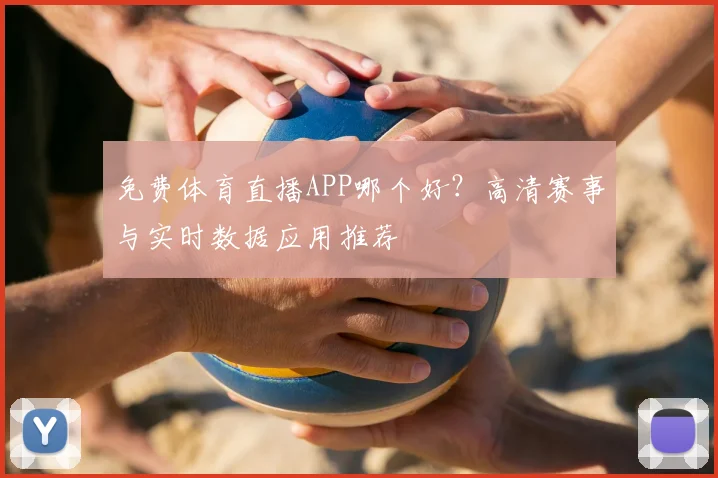 免费体育直播APP哪个好?高清赛事与实时数据应用推荐