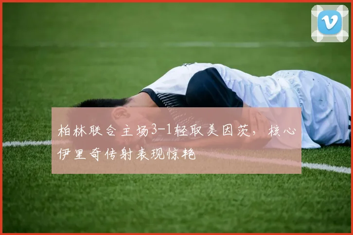 柏林联合主场3-1轻取美因茨,核心伊里奇传射表现惊艳