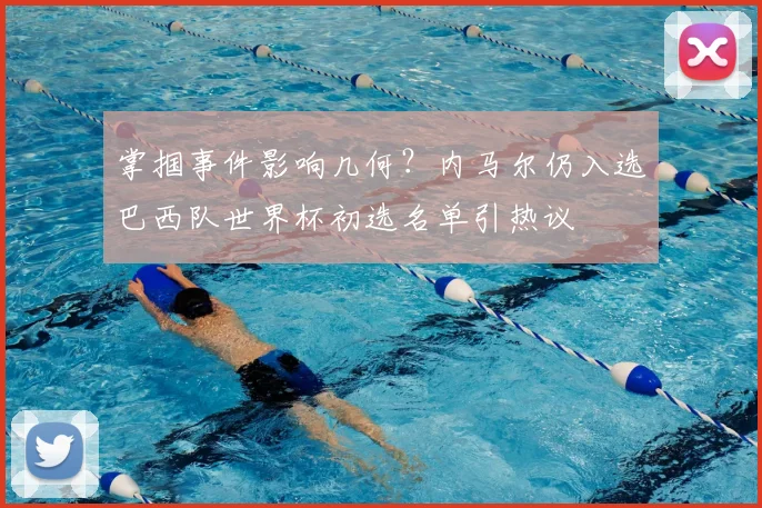掌掴事件影响几何?内马尔仍入选巴西队世界杯初选名单引热议