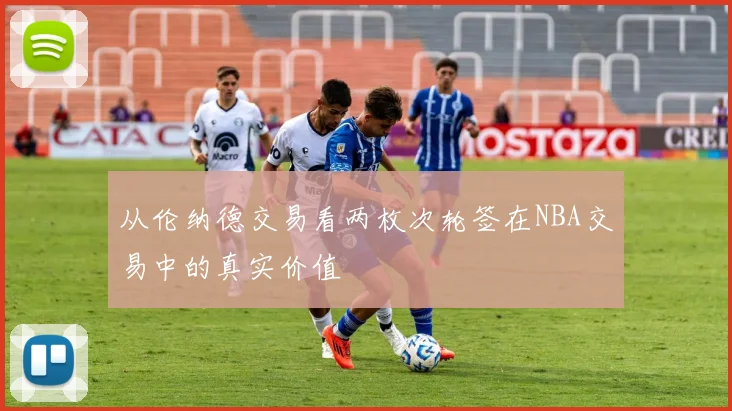 从伦纳德交易看两枚次轮签在NBA交易中的真实价值