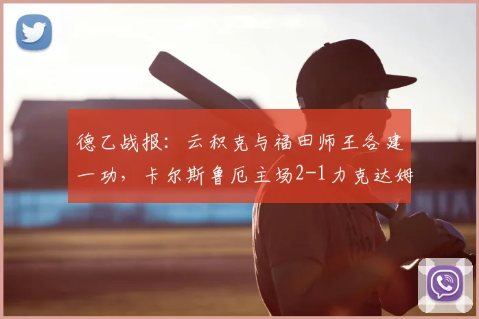 德乙战报：云积克与福田师王各建一功，卡尔斯鲁厄主场2-1力克达姆施塔特