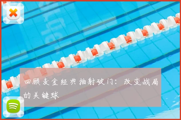 回顾麦金经典抽射破门：改变战局的关键球