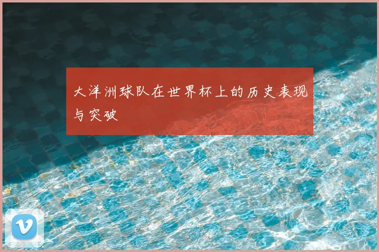 大洋洲球队在世界杯上的历史表现与突破