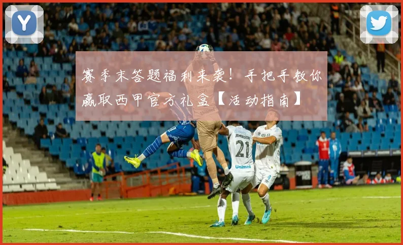 赛季末答题福利来袭!手把手教你赢取西甲官方礼盒【活动指南】