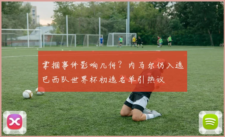 掌掴事件影响几何?内马尔仍入选巴西队世界杯初选名单引热议