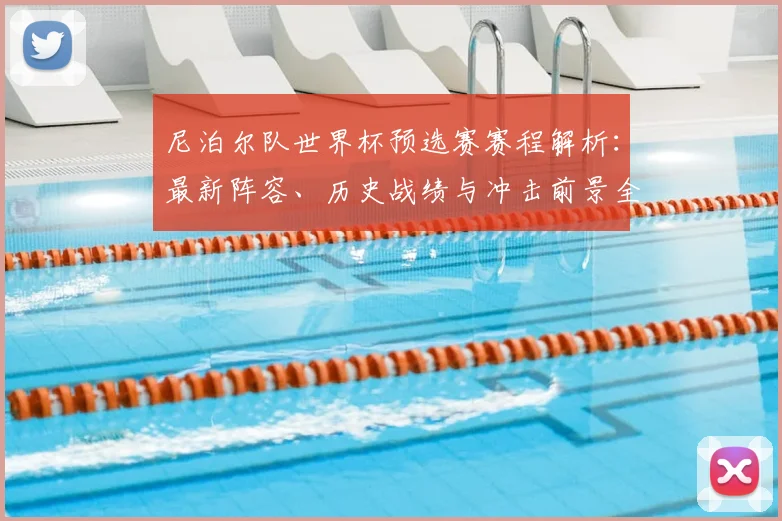 尼泊尔队世界杯预选赛赛程解析:最新阵容、历史战绩与冲击前景全览
