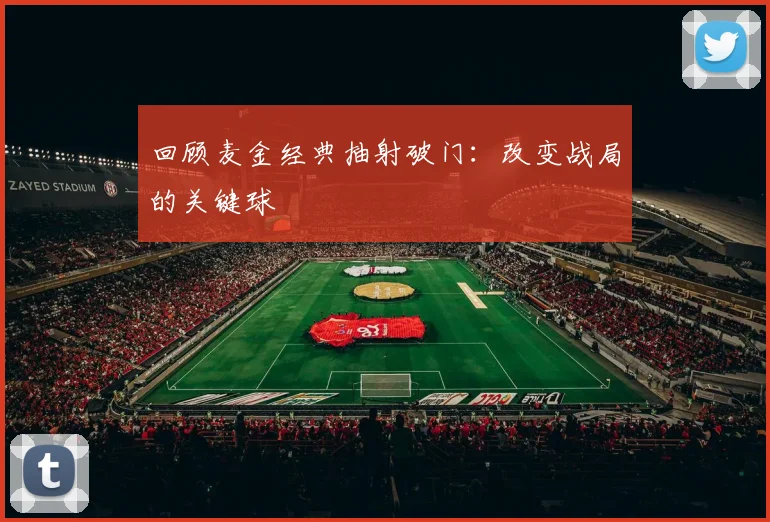 回顾麦金经典抽射破门：改变战局的关键球