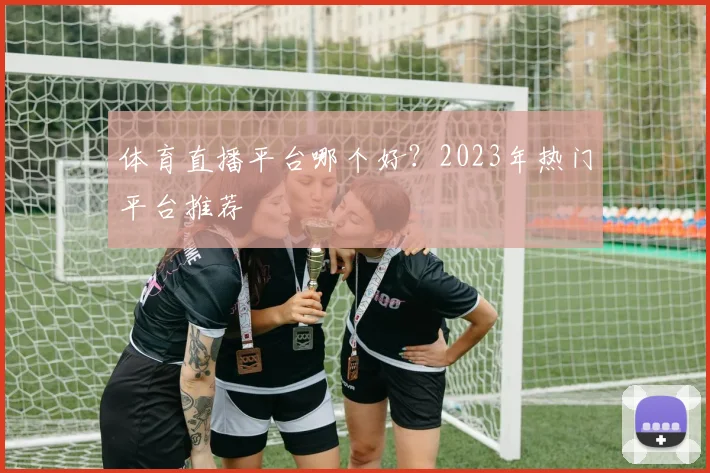 体育直播平台哪个好?2023年热门平台推荐