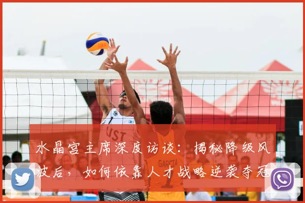 水晶宫主席深度访谈:揭秘降级风波后,如何依靠人才战略逆袭夺冠