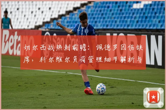 切尔西战热刺前瞻:佩德罗因伤缺席,科尔维尔负荷管理细节解析与阵容预测