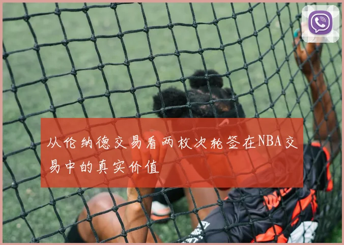从伦纳德交易看两枚次轮签在NBA交易中的真实价值