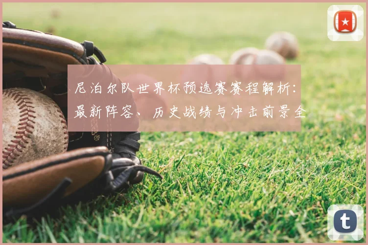 尼泊尔队世界杯预选赛赛程解析:最新阵容、历史战绩与冲击前景全览